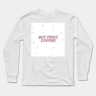 But First Coffee Long Sleeve T-Shirt